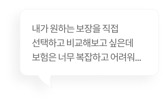 내가 원하는 보장을 직접 선택하고 비교해보고 싶은데 보험은 너무 복잡하고 어려워...