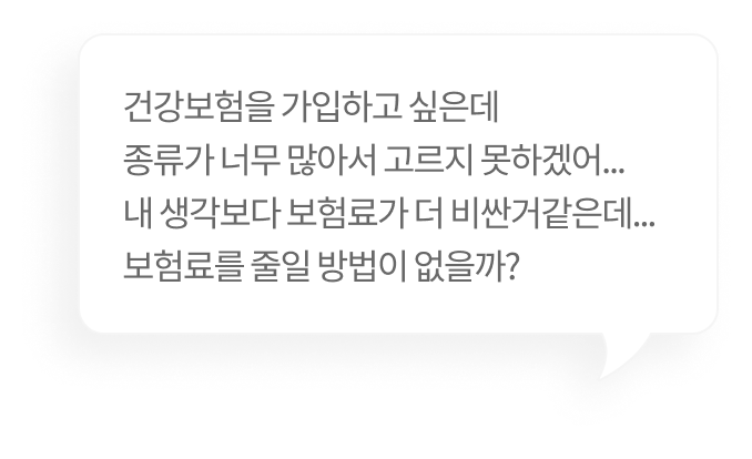건강보험을 가입하고 싶은데 종류가 너무 많아서 고르지 못하겠어... 내 생각보다 보험료가 더 비싼거같은데... 보험료를 줄일 방법이 없을까?