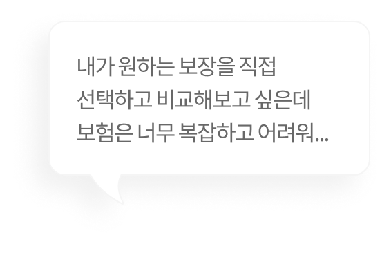 내가 원하는 보장을 직접 선택하고 비교해보고 싶은데 보험은 너무 복잡하고 어려워...